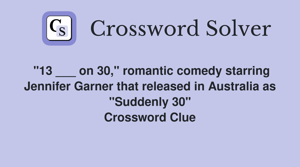 "13 ___ on 30," romantic comedy starring Jennifer Garner that released